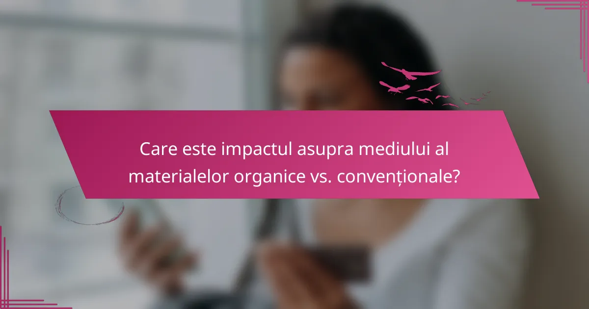 Care este impactul asupra mediului al materialelor organice vs. convenționale?