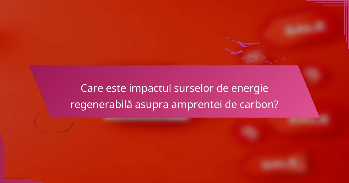 Care este impactul surselor de energie regenerabilă asupra amprentei de carbon?