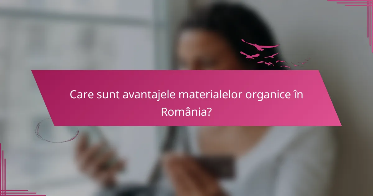 Care sunt avantajele materialelor organice în România?