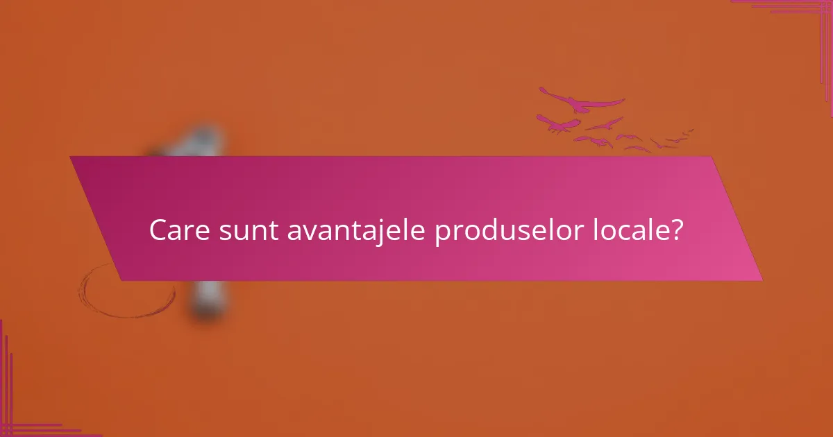 Care sunt avantajele produselor locale?