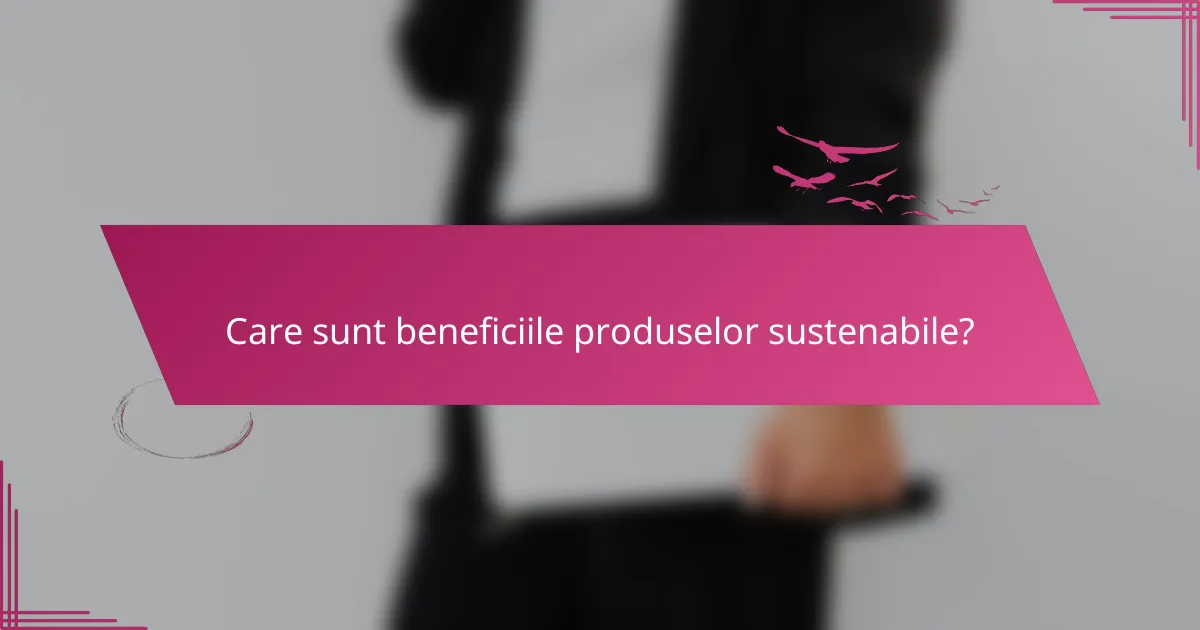 Care sunt beneficiile produselor sustenabile?