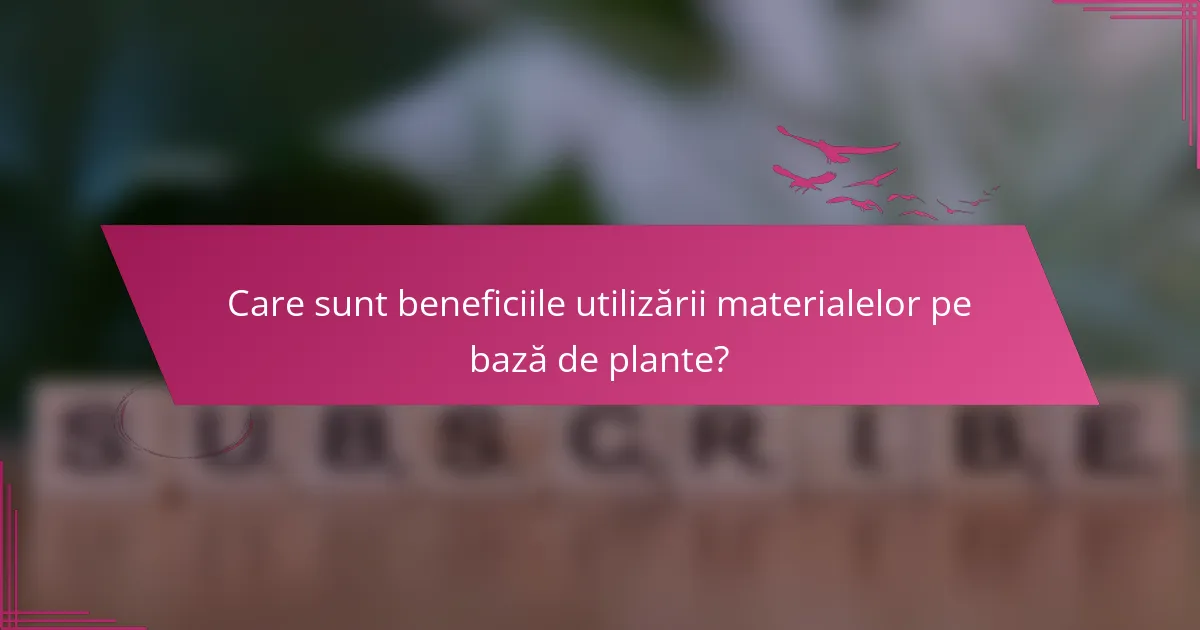 Care sunt beneficiile utilizării materialelor pe bază de plante?