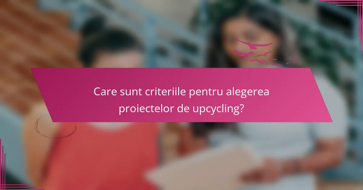 Care sunt criteriile pentru alegerea proiectelor de upcycling?
