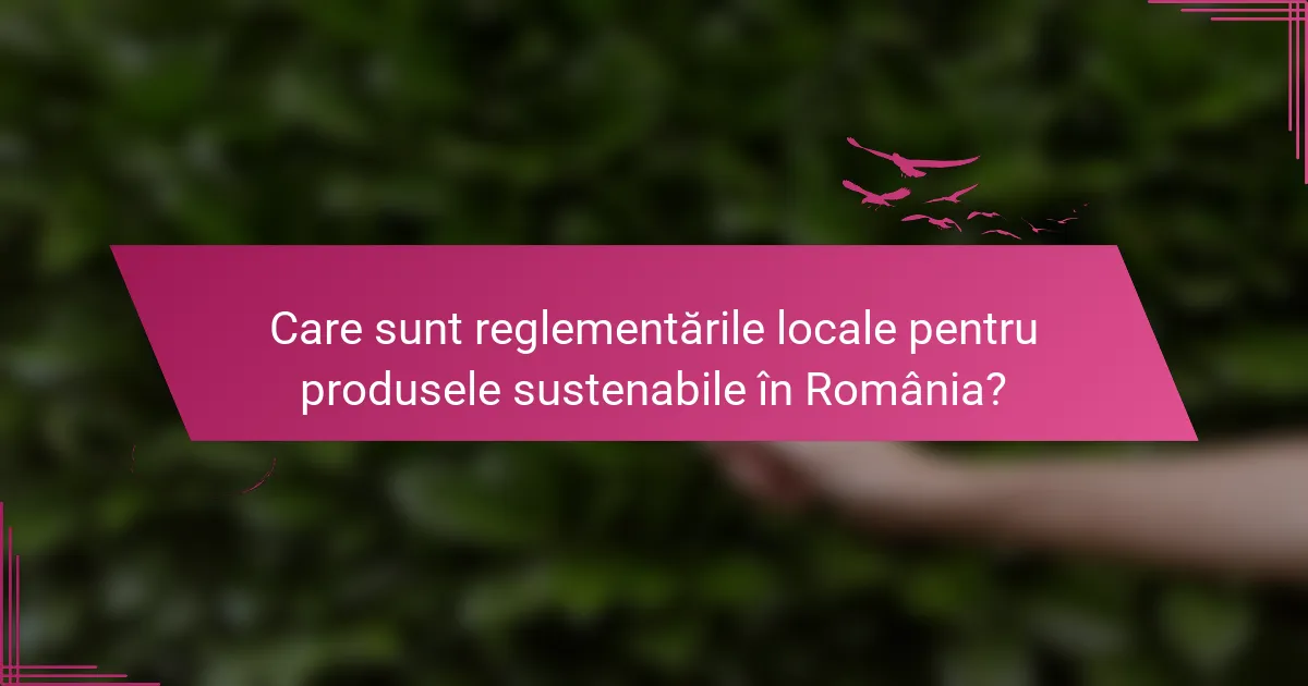 Care sunt reglementările locale pentru produsele sustenabile în România?