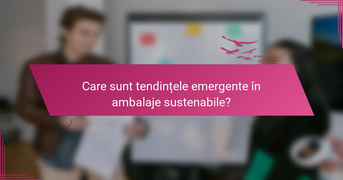 Care sunt tendințele emergente în ambalaje sustenabile?