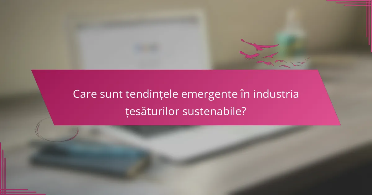 Care sunt tendințele emergente în industria țesăturilor sustenabile?