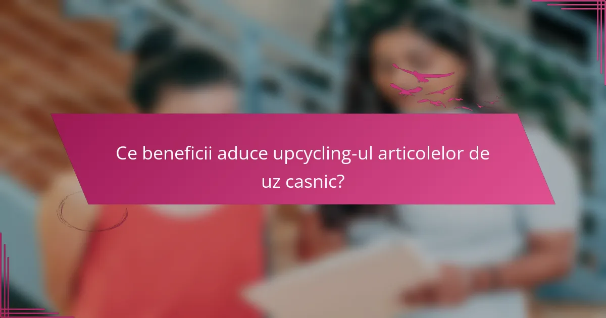 Ce beneficii aduce upcycling-ul articolelor de uz casnic?