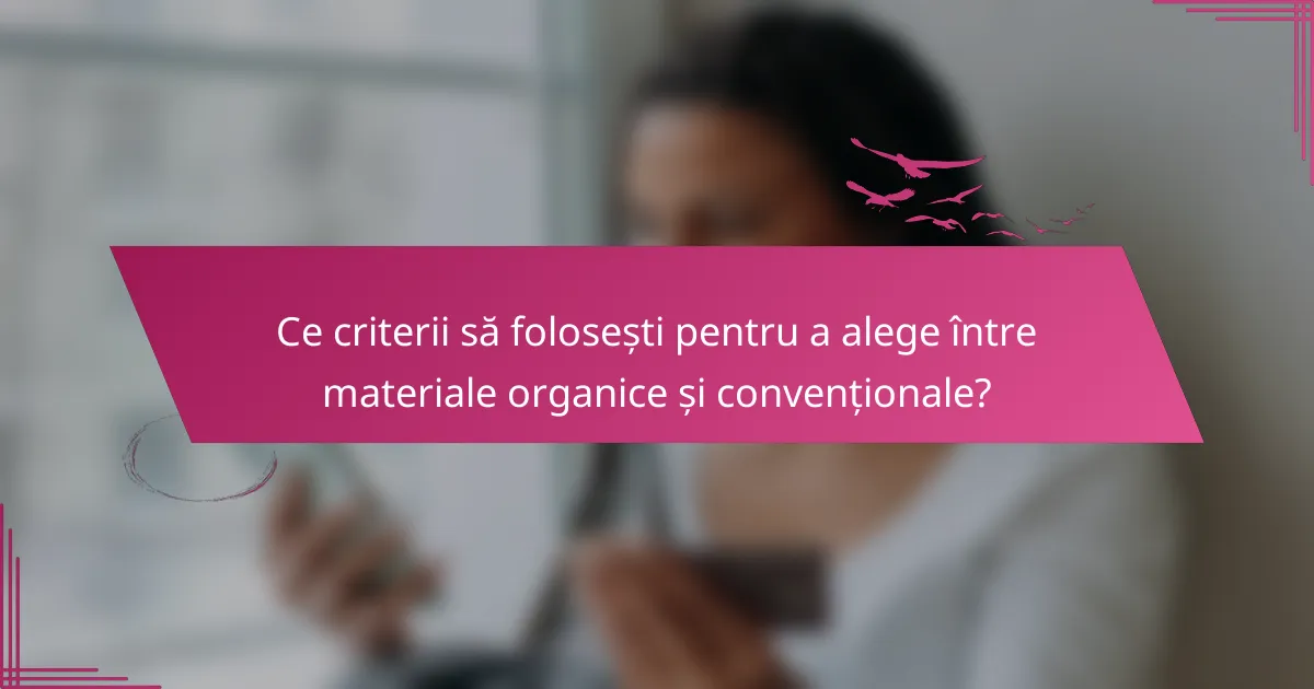 Ce criterii să folosești pentru a alege între materiale organice și convenționale?