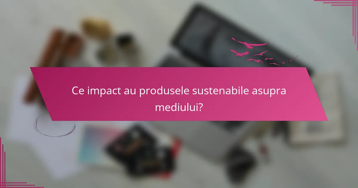 Ce impact au produsele sustenabile asupra mediului?