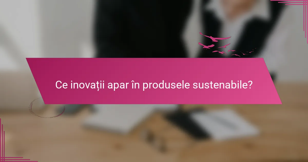 Ce inovații apar în produsele sustenabile?