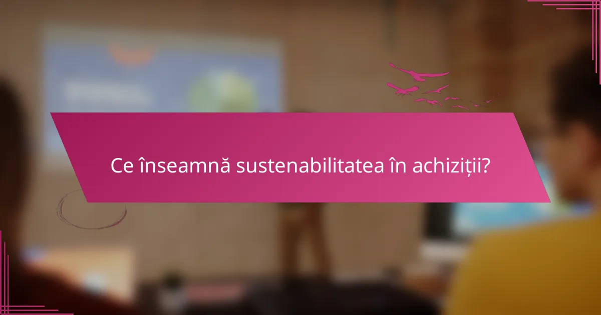 Ce înseamnă sustenabilitatea în achiziții?