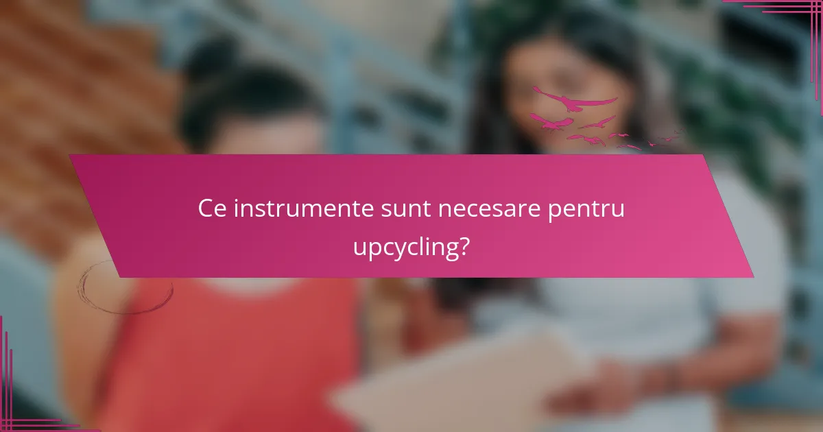 Ce instrumente sunt necesare pentru upcycling?