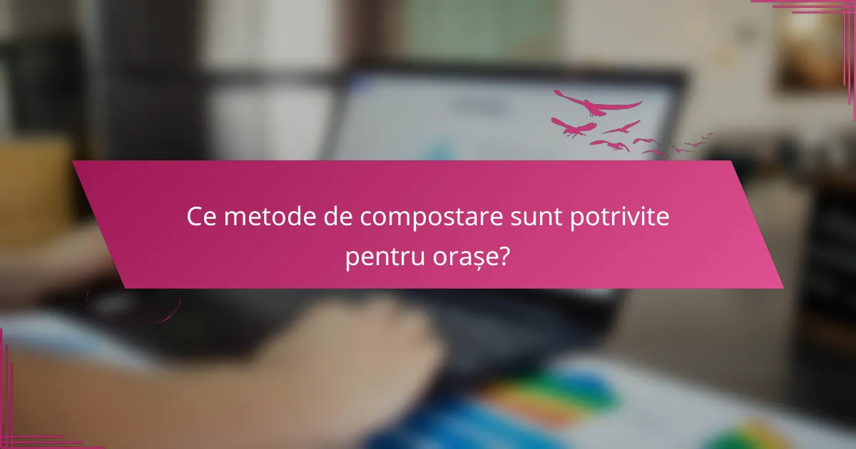 Ce metode de compostare sunt potrivite pentru orașe?