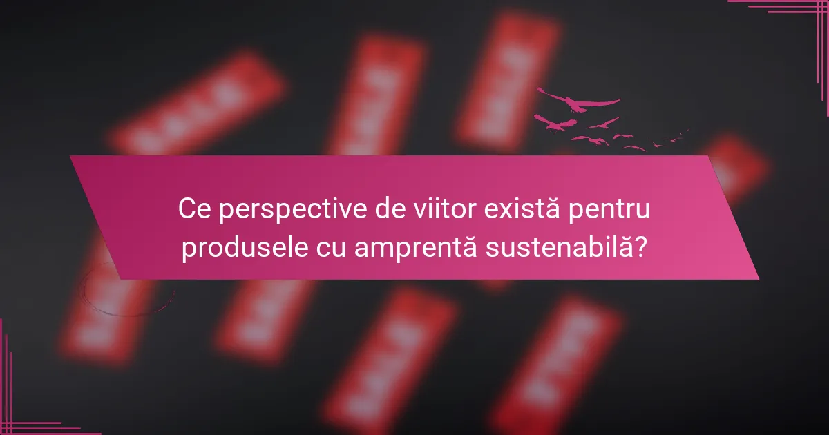 Ce perspective de viitor există pentru produsele cu amprentă sustenabilă?