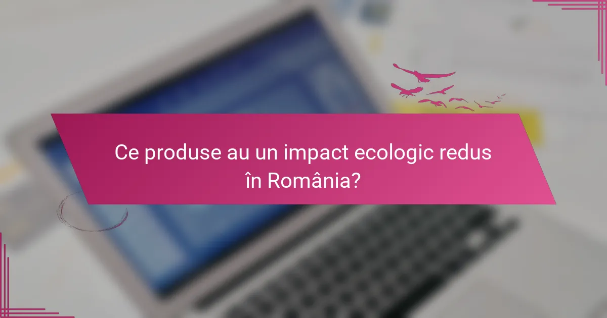Ce produse au un impact ecologic redus în România?