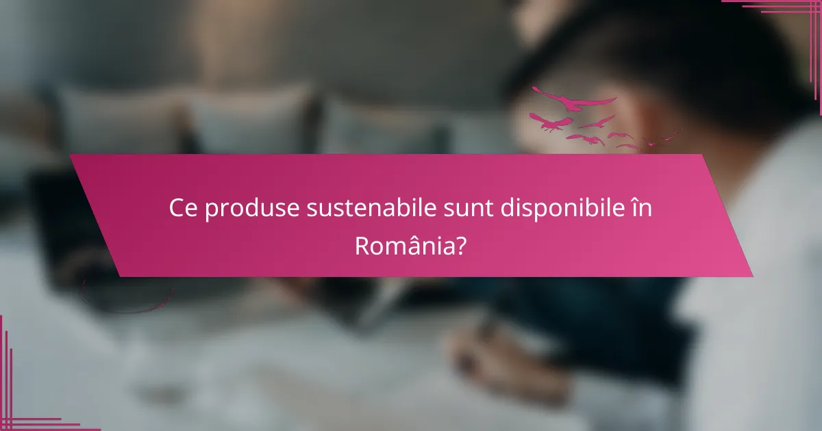 Ce produse sustenabile sunt disponibile în România?