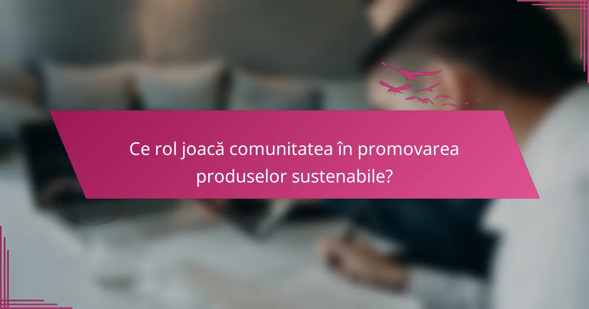 Ce rol joacă comunitatea în promovarea produselor sustenabile?