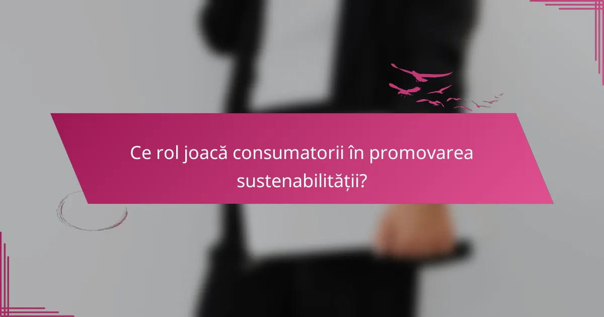 Ce rol joacă consumatorii în promovarea sustenabilității?