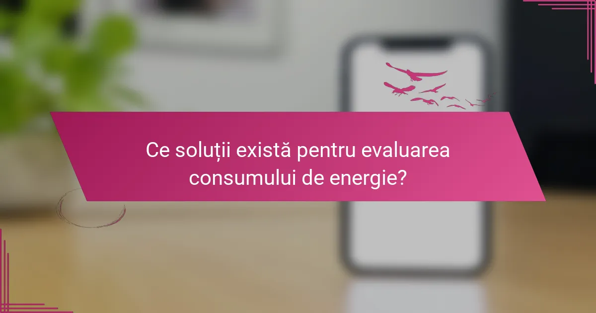 Ce soluții există pentru evaluarea consumului de energie?