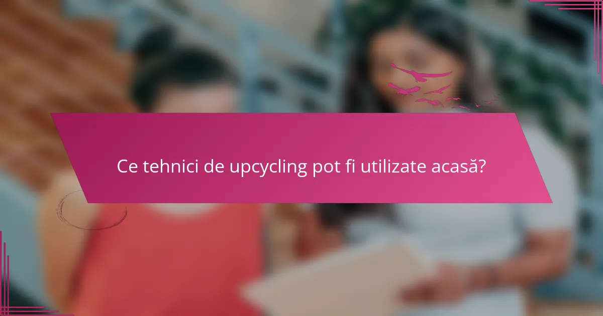Ce tehnici de upcycling pot fi utilizate acasă?