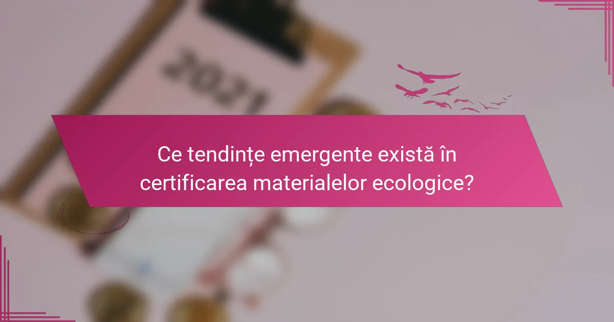 Ce tendințe emergente există în certificarea materialelor ecologice?