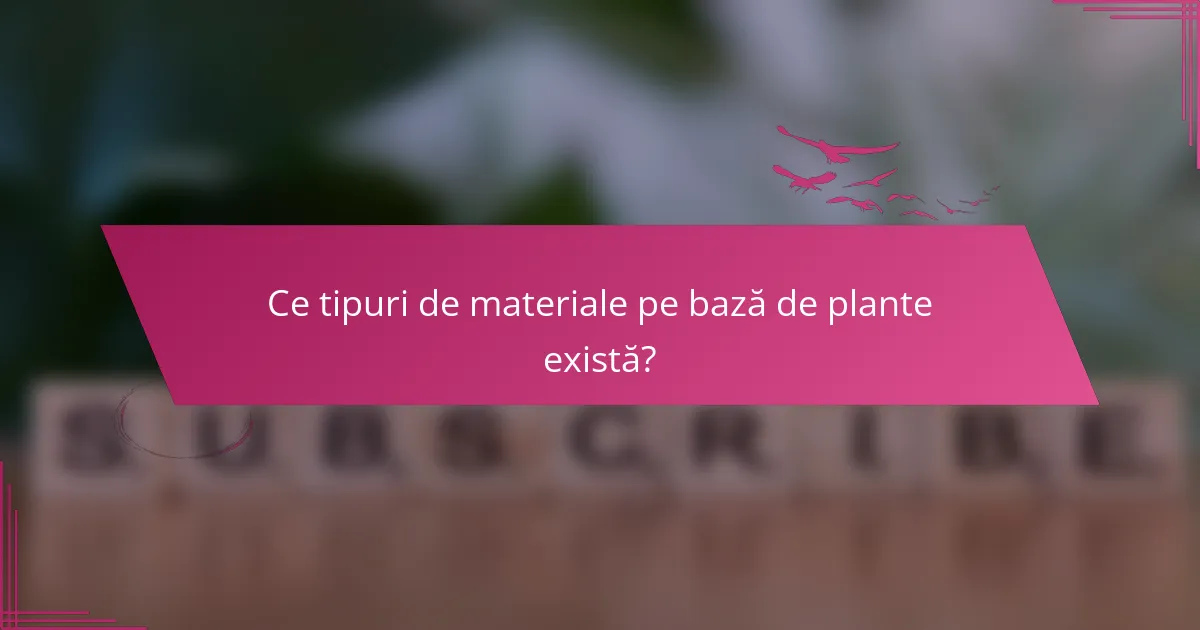 Ce tipuri de materiale pe bază de plante există?