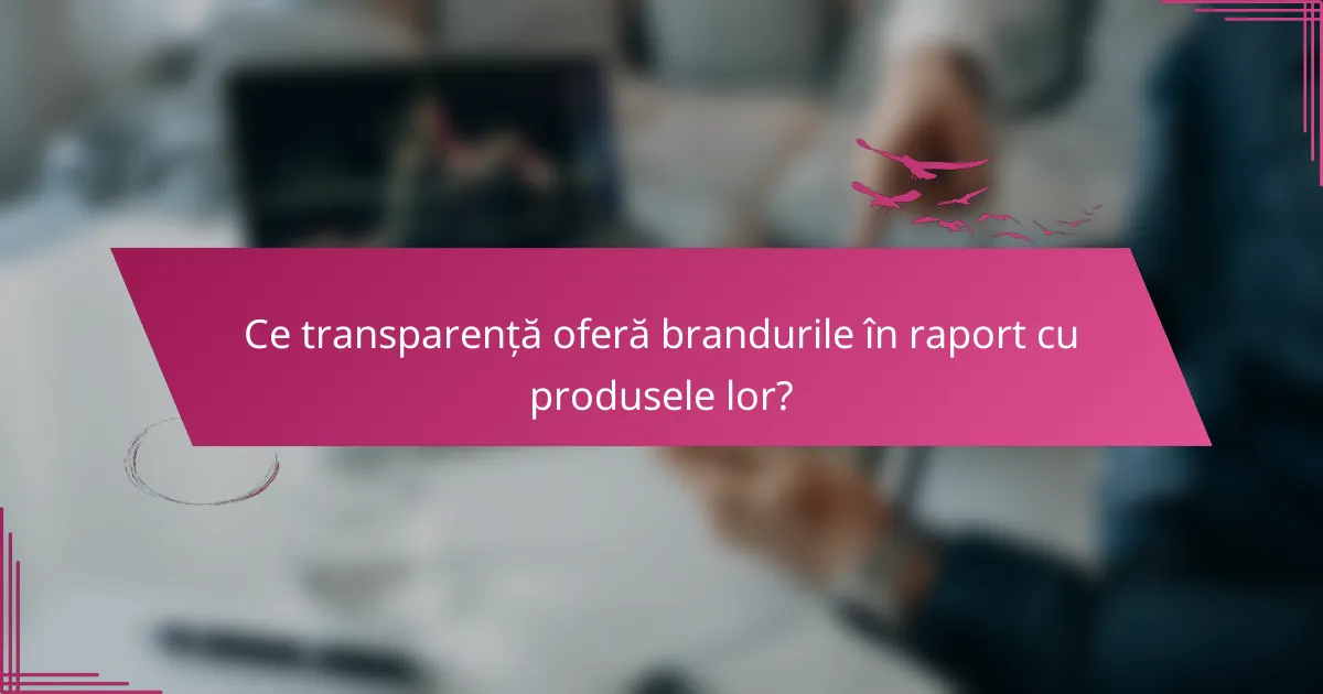 Ce transparență oferă brandurile în raport cu produsele lor?