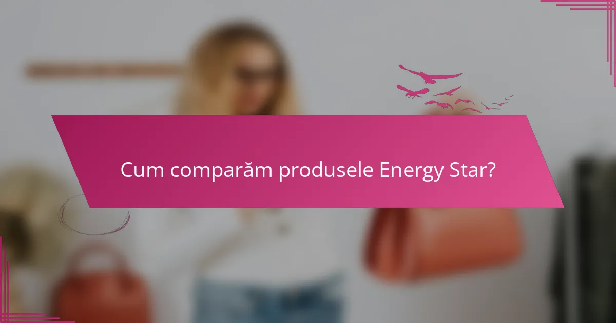 Cum comparăm produsele Energy Star?