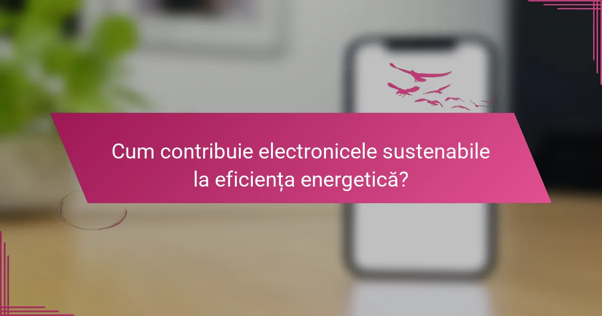 Cum contribuie electronicele sustenabile la eficiența energetică?