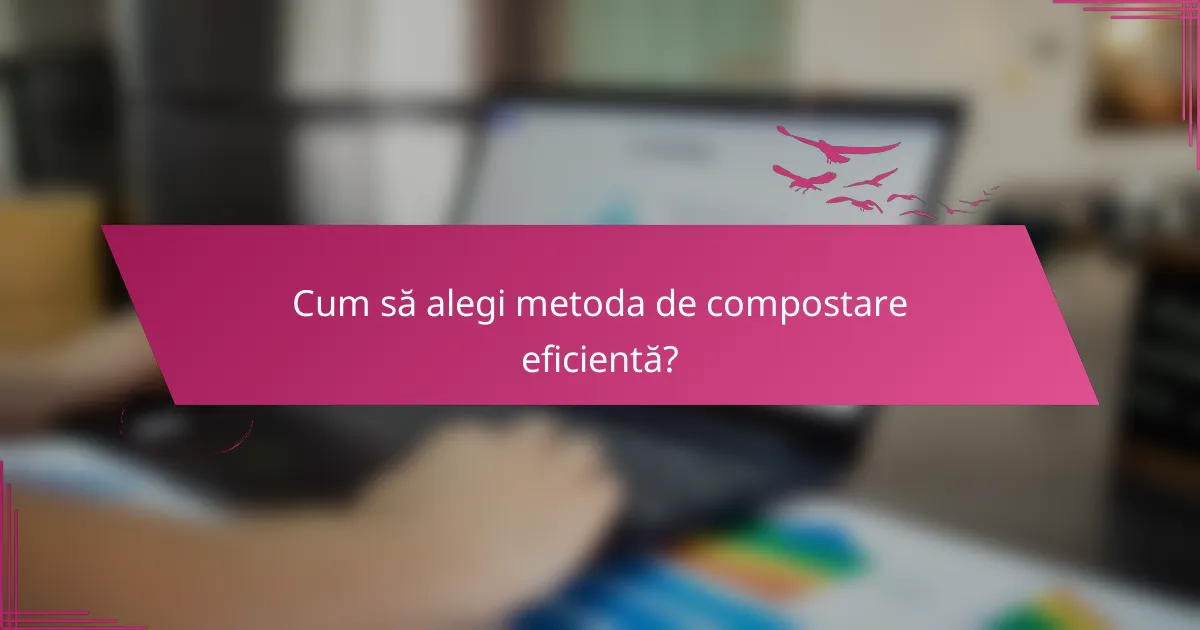 Cum să alegi metoda de compostare eficientă?