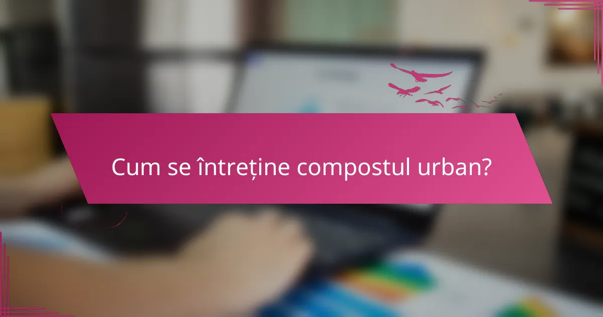 Cum se întreține compostul urban?