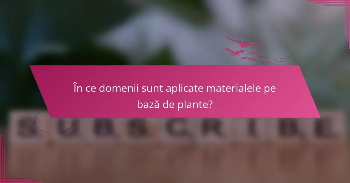 În ce domenii sunt aplicate materialele pe bază de plante?