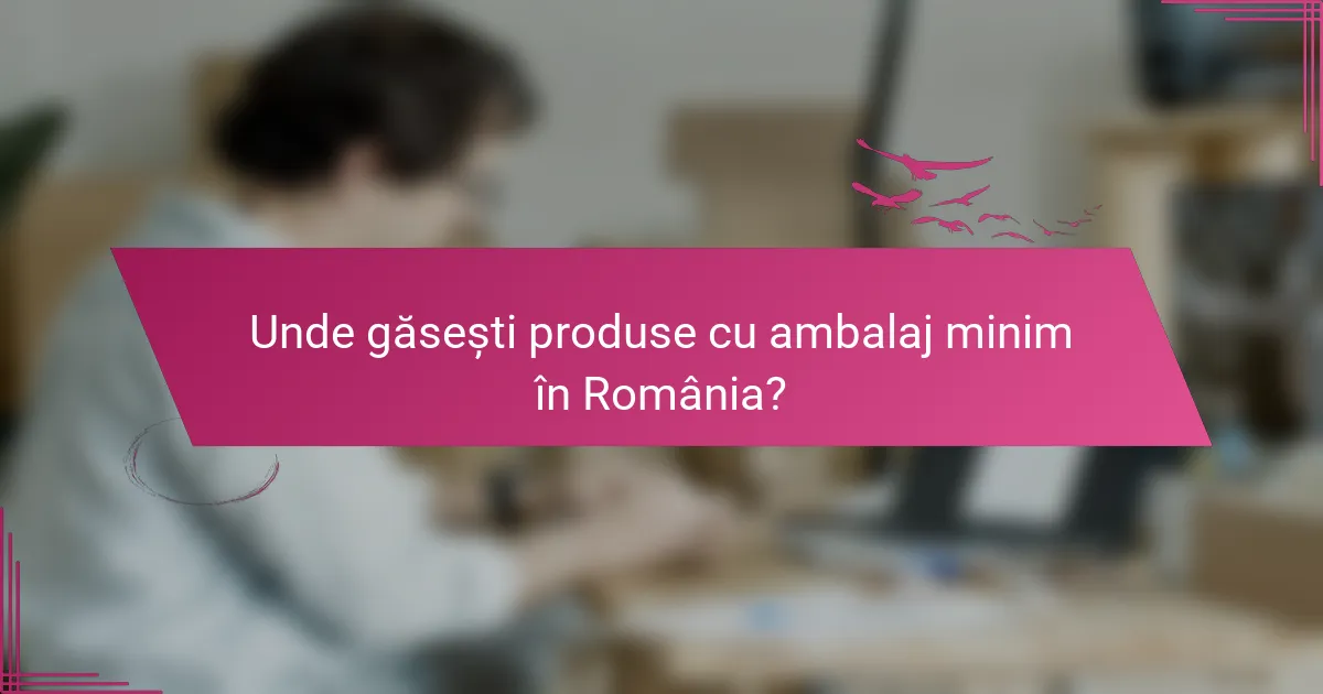 Unde găsești produse cu ambalaj minim în România?